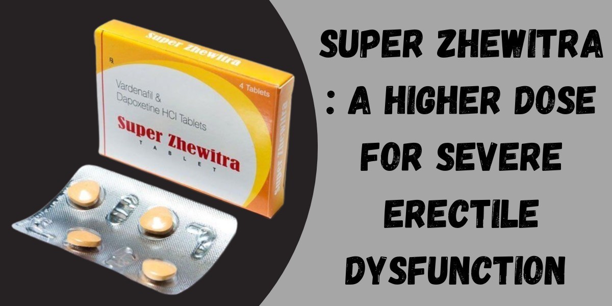 Super Zhewitra : A Higher Dose for Severe Erectile Dysfunction