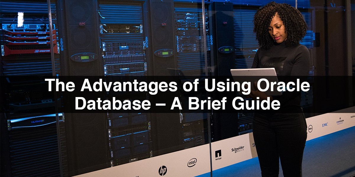 The Advantages Of Using Oracle Database – A Brief Guide