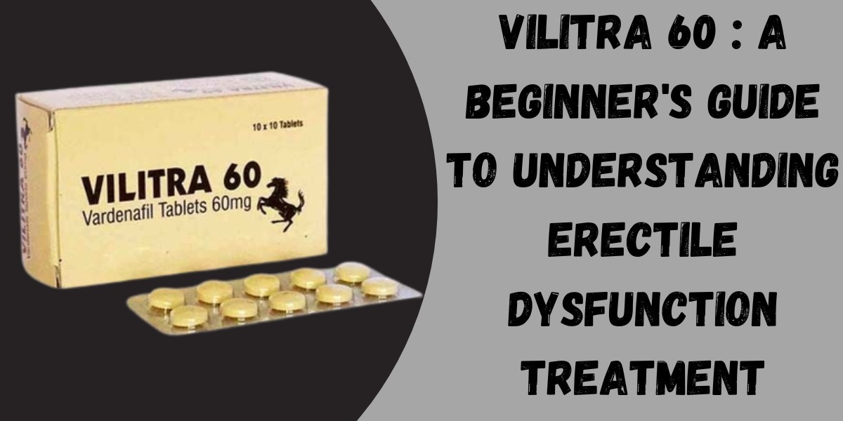 Vilitra 60 : A Beginner's Guide to Understanding Erectile Dysfunction Treatment