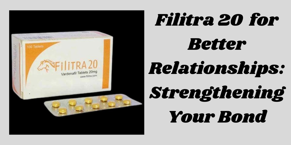 Filitra 20  for Better Relationships: Strengthening Your Bond