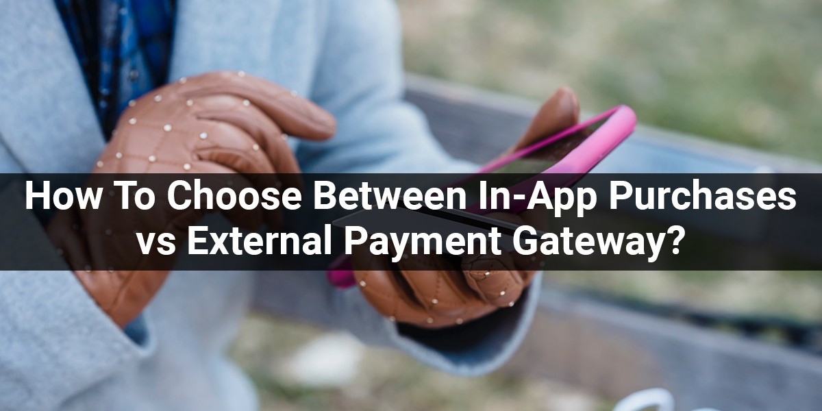 How To Choose Between In-App Purchases And External Payment Gateways?