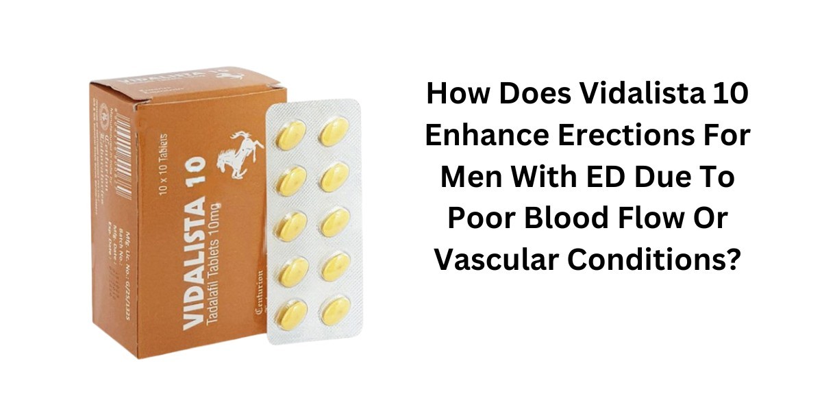 How Does Vidalista 10 Enhance Erections For Men With ED Due To Poor Blood Flow Or Vascular Conditions?