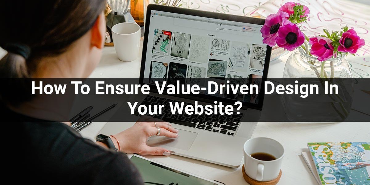 How To Ensure Value-Driven Design In Your Website?