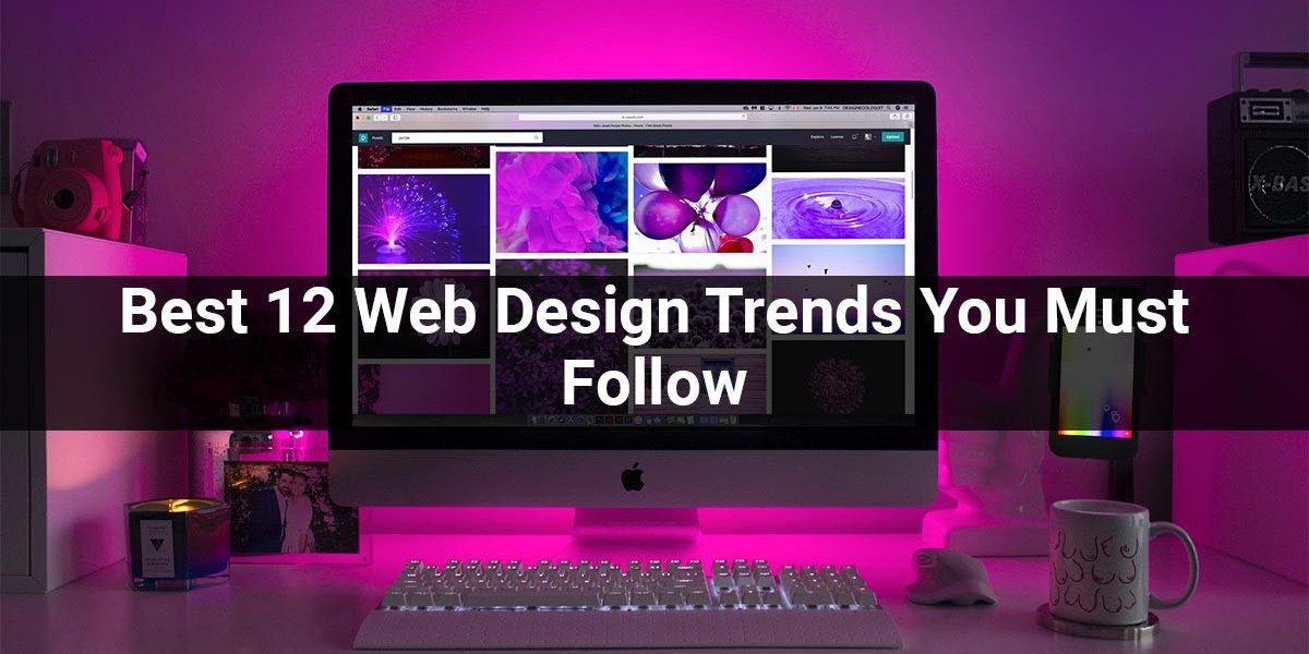 Best 12 Web Design Trends You Must Follow