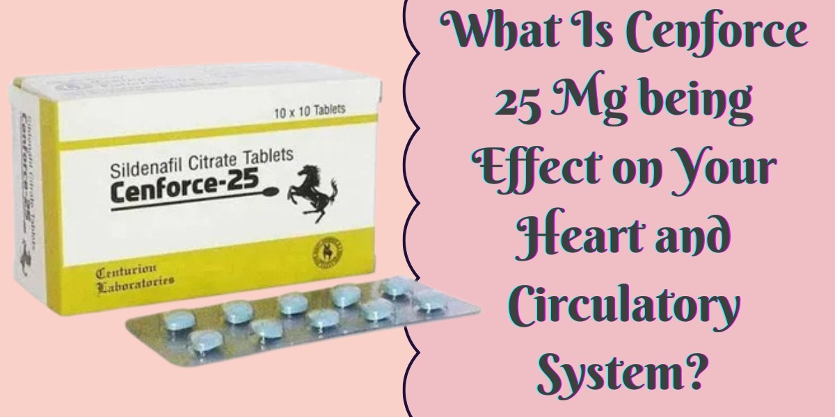 What Is Cenforce 25 Mg being Effect on Your Heart and Circulatory System?