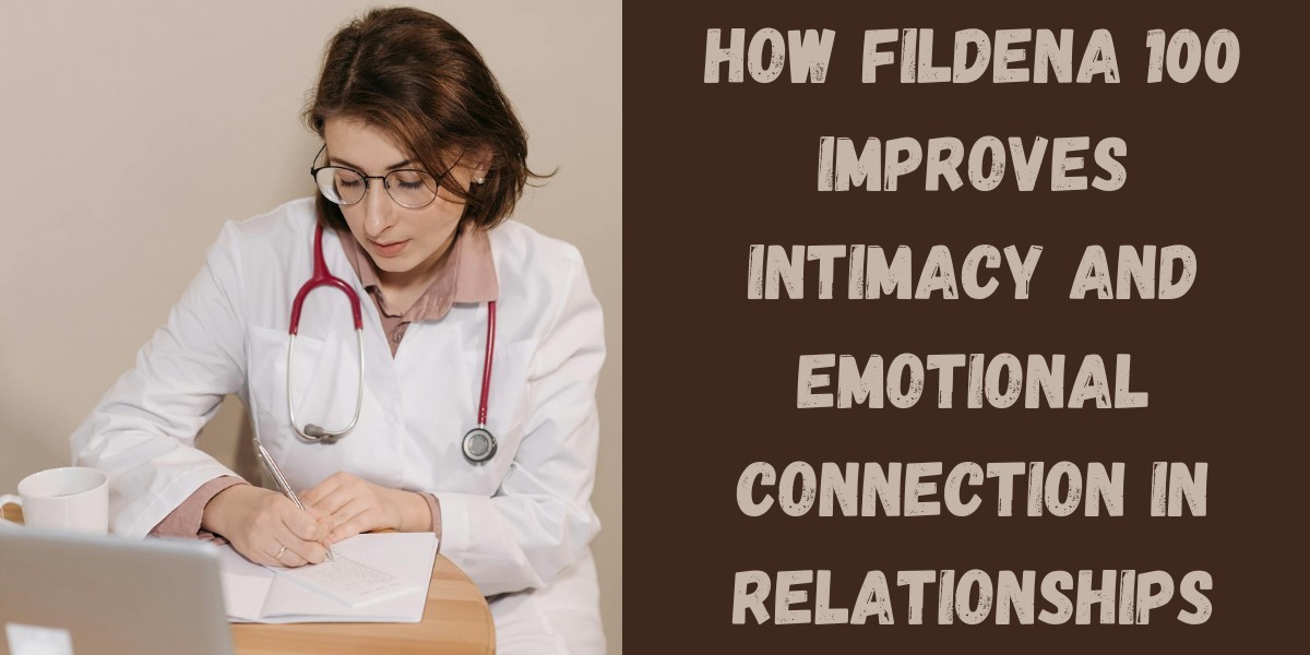 How Fildena 100 Improves Intimacy and Emotional Connection in Relationships