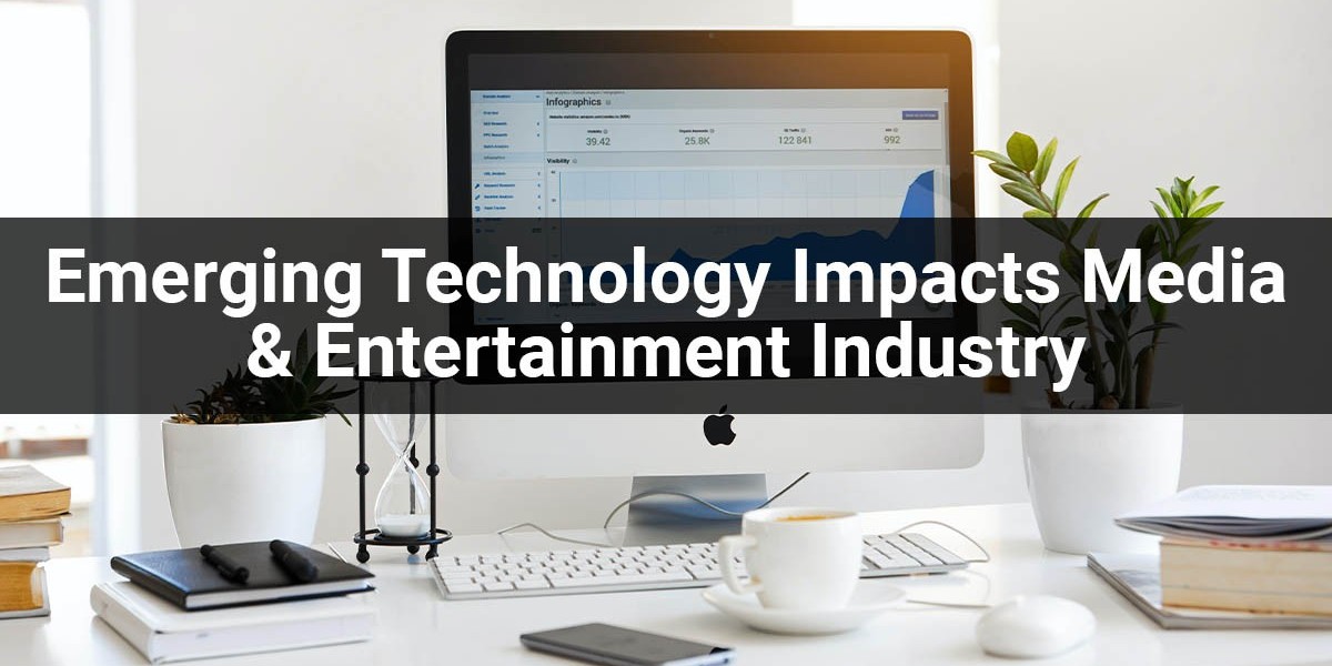 How Emerging Technology Impact Media & Entertainment Industry?