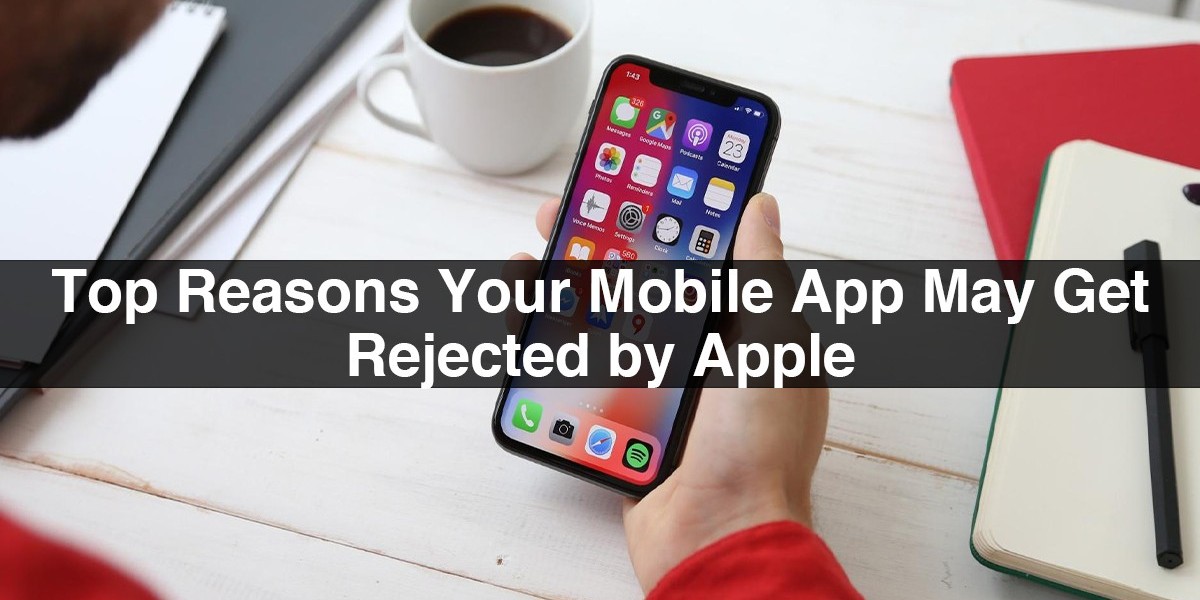 Top Reasons Your Mobile Apps Get Rejected By Apple