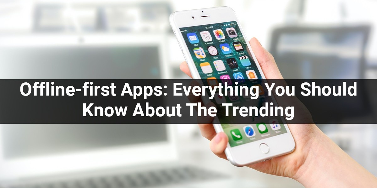 Offline-first Apps: Everything You Should Know About The Trending