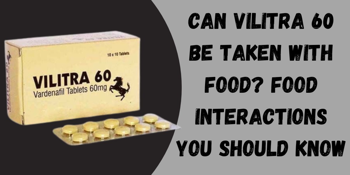 Can Vilitra 60 Be Taken with Food? Food Interactions You Should Know