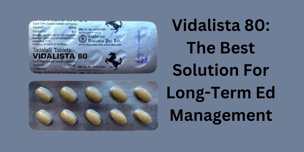 Vidalista 80: The Best Solution For Long-Term Ed Management