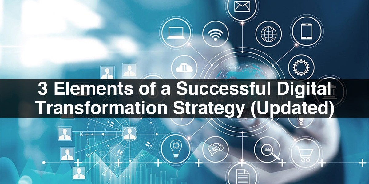 3 Elements Of A Successful Digital Transformation Strategy (Updated)