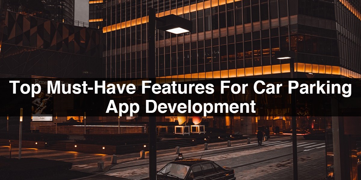 Top Must-Have Features For Car Parking App Development