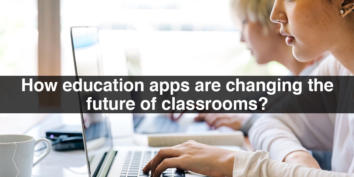 How Education Apps Are Changing The Future Of Classrooms?