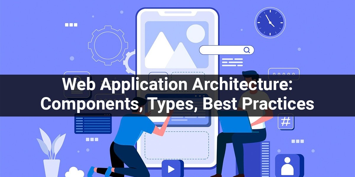 Explain About Web Application Architecture: Components, Types, Best Practices