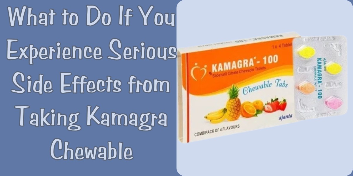 What to Do If You Experience Serious Side Effects from Taking Kamagra Chewable