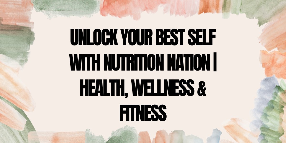 Unlock Your Best Self with Nutrition Nation | Health, Wellness & Fitness