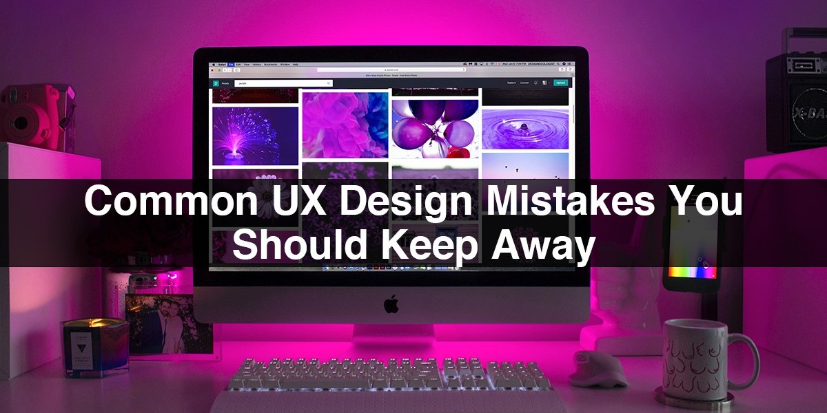 Common UX Design Mistakes you should Keep Away