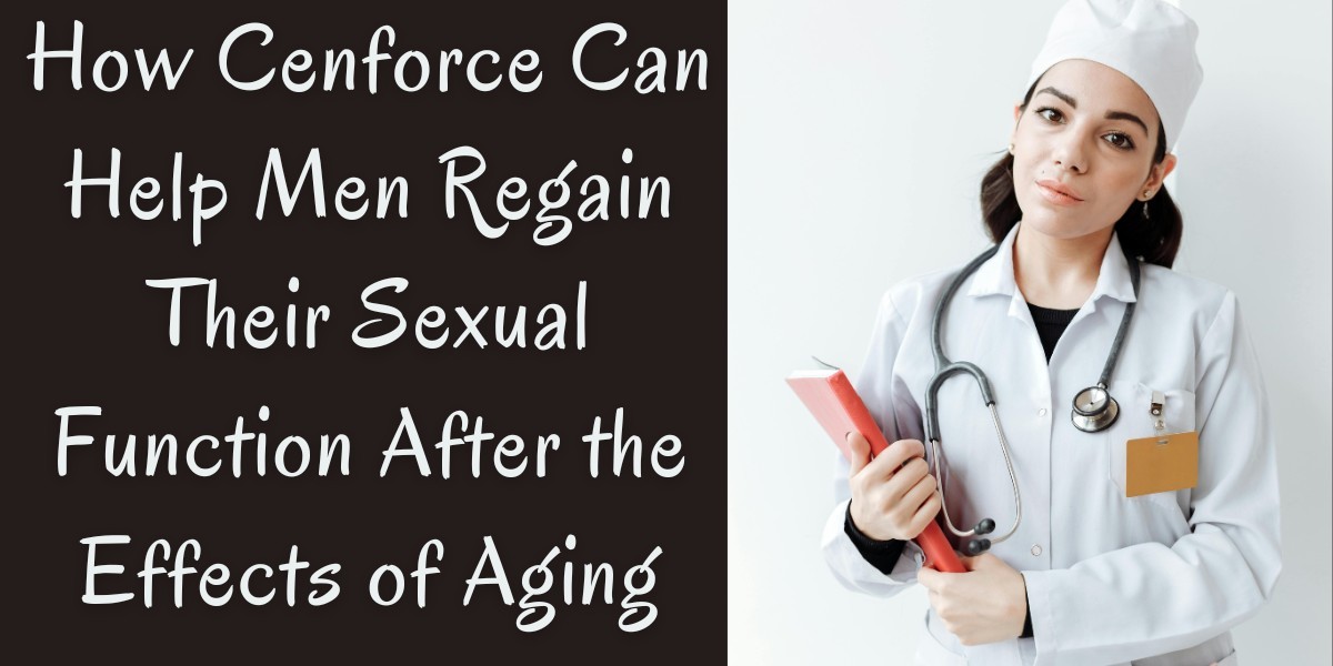 How Cenforce Can Help Men Regain Their Sexual Function After the Effects of Aging