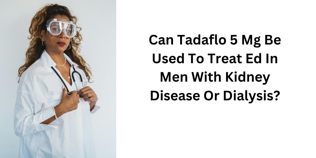 Can Tadaflo 5 Mg Be Used To Treat Ed In Men With Kidney Disease Or Dialysis?