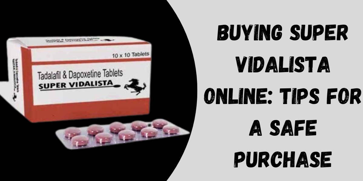 Buying Super Vidalista Online: Tips for a Safe Purchase