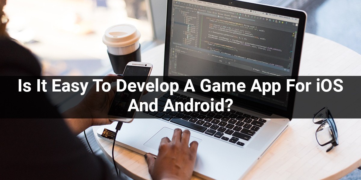 Is It Easy To Develop A Game App For iOS And Android?