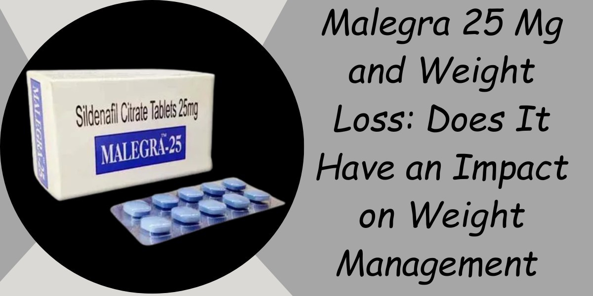 Malegra 25 Mg and Weight Loss: Does It Have an Impact on Weight Management