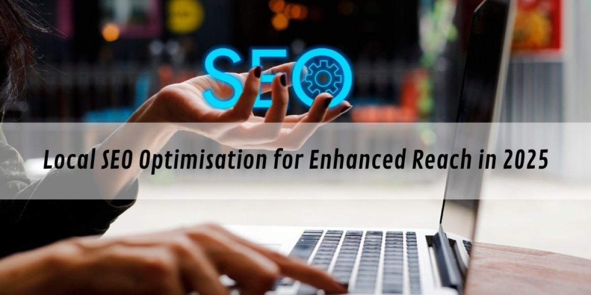 Local SEO Optimisation for Enhanced Reach in 2025