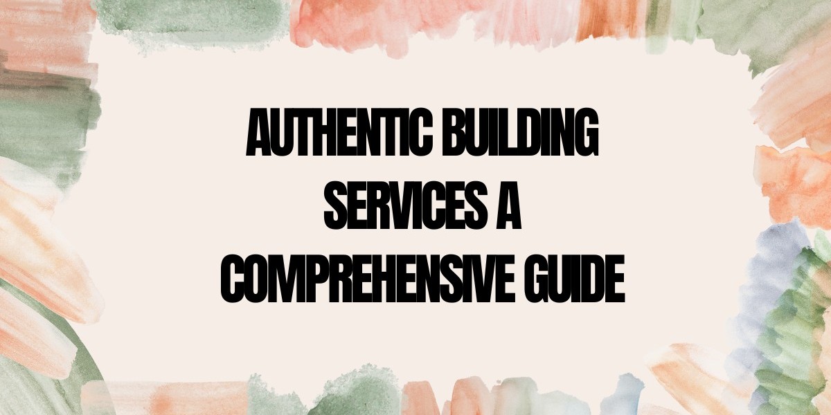 Authentic Building Services | A Comprehensive Guide to Quality Construction