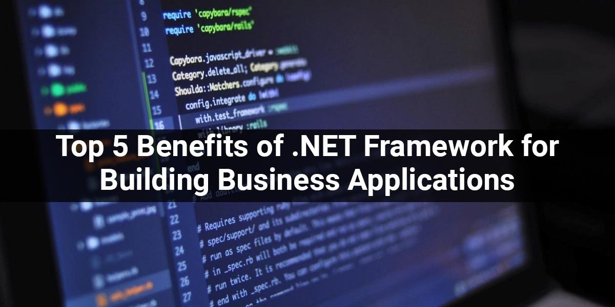 Top 5 Benefits of .Net Framework for Building Business Applications