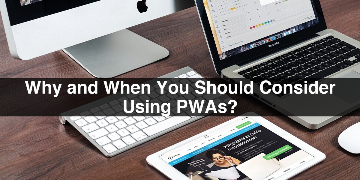 Why And When You Should Consider Using PWAs