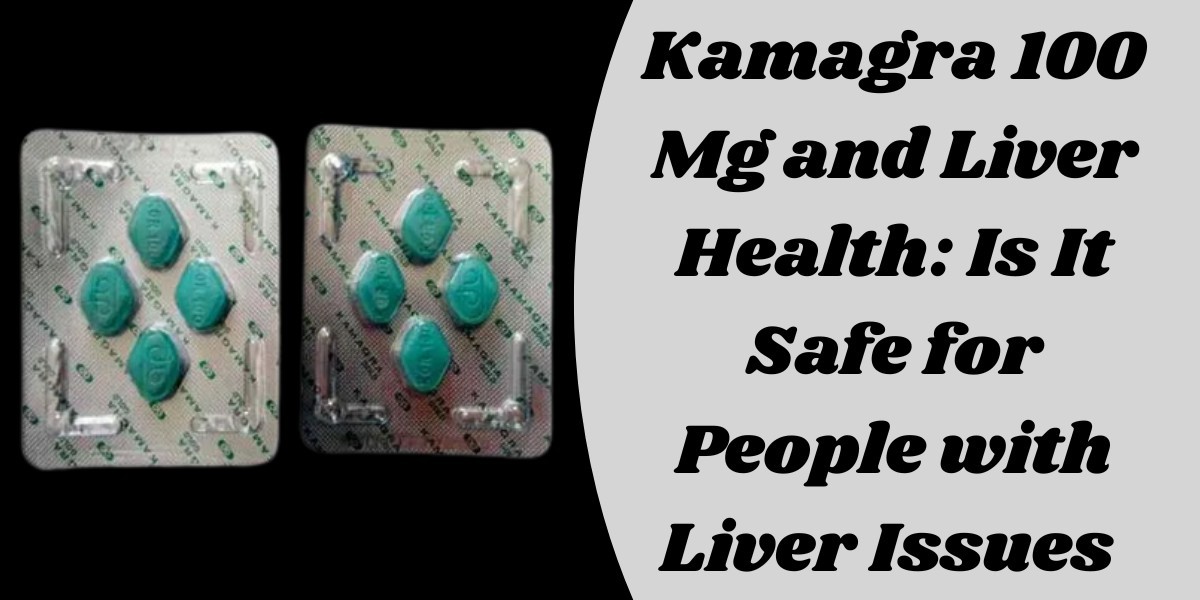 Kamagra 100 Mg and Liver Health: Is It Safe for People with Liver Issues