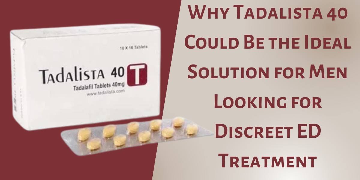 Why Tadalista 40 Could Be the Ideal Solution for Men Looking for Discreet ED Treatment